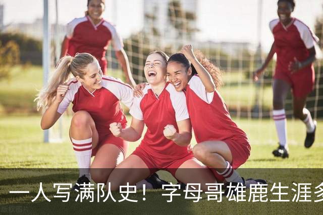一人写满队史！字母哥雄鹿生涯多项纪录第一 荣誉簿极其豪华